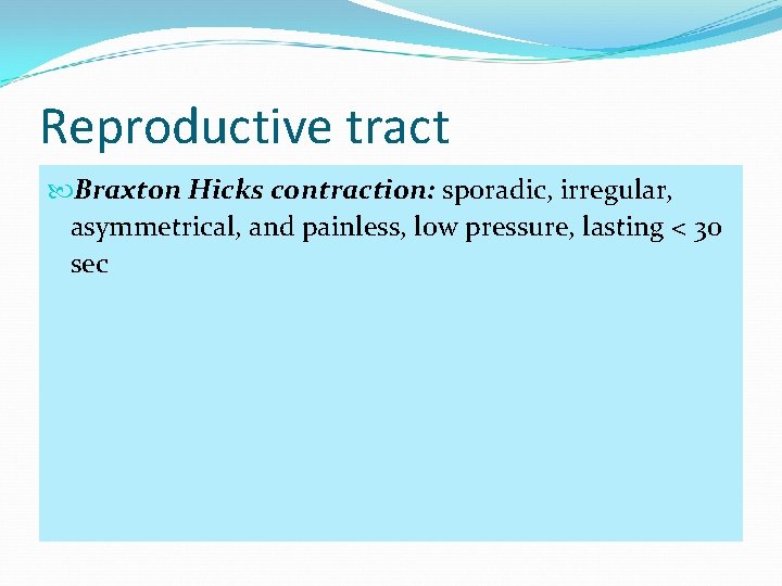 Reproductive tract Braxton Hicks contraction: sporadic, irregular, asymmetrical, and painless, low pressure, lasting <