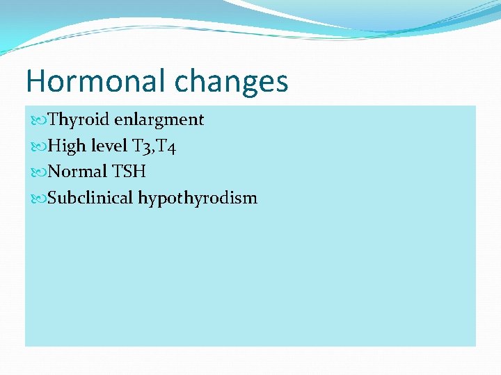 Hormonal changes Thyroid enlargment High level T 3, T 4 Normal TSH Subclinical hypothyrodism