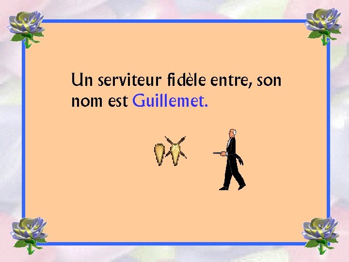 Un serviteur fidèle entre, son nom est Guillemet. 