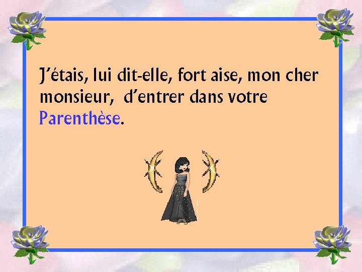 J’étais, lui dit-elle, fort aise, mon cher monsieur, d’entrer dans votre Parenthèse. 