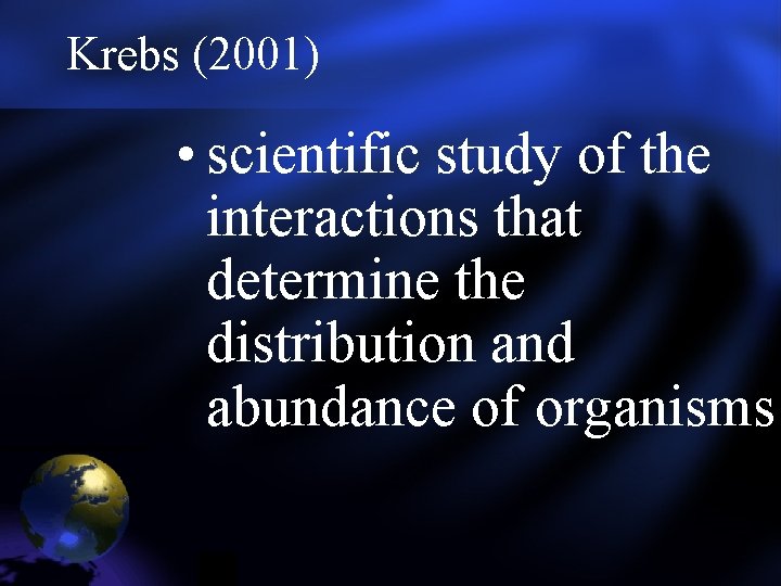 Krebs (2001) • scientific study of the interactions that determine the distribution and abundance Krebs (2001) • scientific study of the interactions that determine the distribution and abundance