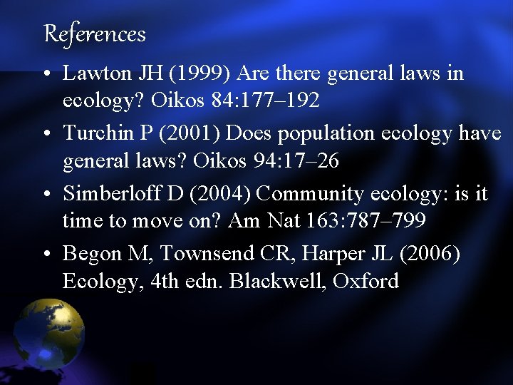 References • Lawton JH (1999) Are there general laws in ecology? Oikos 84: 177– References • Lawton JH (1999) Are there general laws in ecology? Oikos 84: 177–