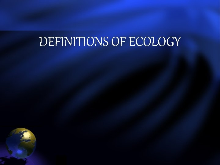 DEFINITIONS OF ECOLOGY DEFINITIONS OF ECOLOGY
