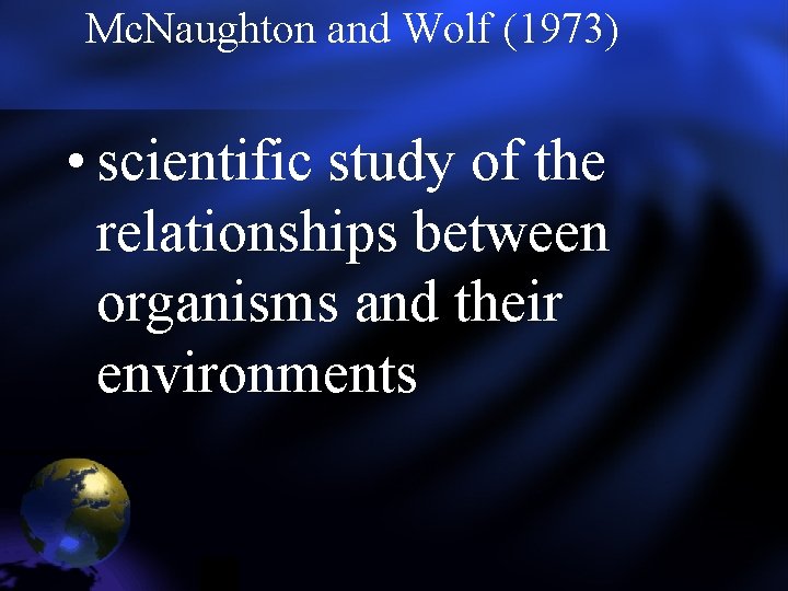 Mc. Naughton and Wolf (1973) • scientific study of the relationships between organisms and Mc. Naughton and Wolf (1973) • scientific study of the relationships between organisms and