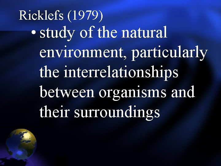 Ricklefs (1979) • study of the natural environment, particularly the interrelationships between organisms and Ricklefs (1979) • study of the natural environment, particularly the interrelationships between organisms and