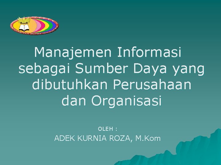 Manajemen Informasi sebagai Sumber Daya yang dibutuhkan Perusahaan dan Organisasi OLEH : ADEK KURNIA