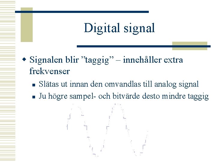 Digital signal w Signalen blir ”taggig” – innehåller extra frekvenser n n Slätas ut