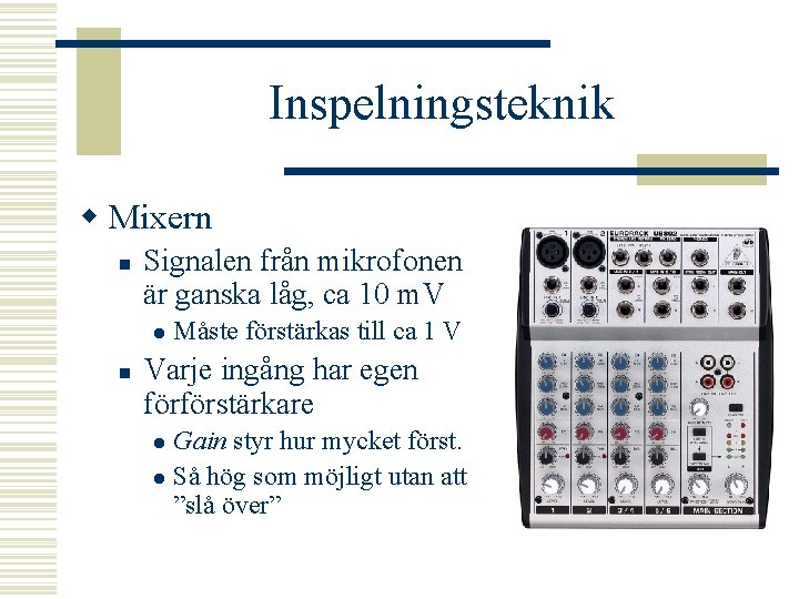 Inspelningsteknik w Mixern n Signalen från mikrofonen är ganska låg, ca 10 m. V