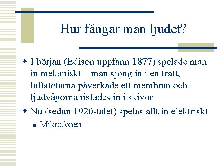 Hur fångar man ljudet? w I början (Edison uppfann 1877) spelade man in mekaniskt