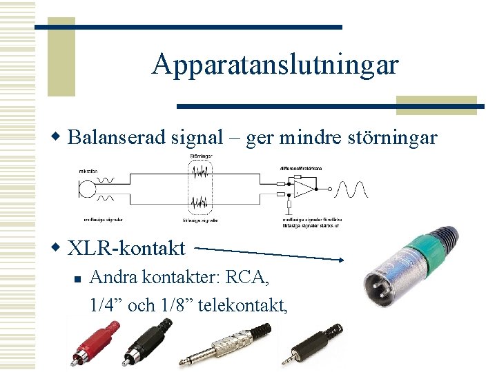 Apparatanslutningar w Balanserad signal – ger mindre störningar w XLR-kontakt n Andra kontakter: RCA,