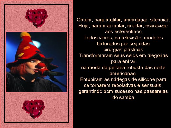 Ontem, para mutilar, amordaçar, silenciar. Hoje, para manipular, moldar, escravizar aos estereótipos. Todos vimos,