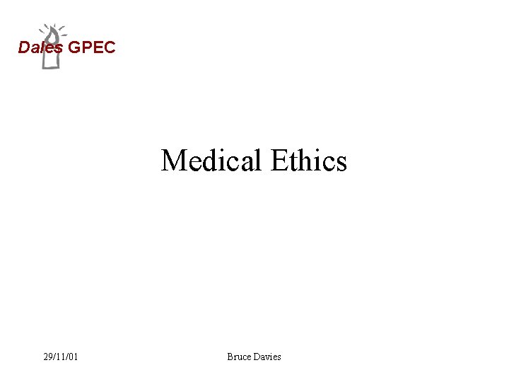 Dales GPEC Medical Ethics 29/11/01 Bruce Davies 