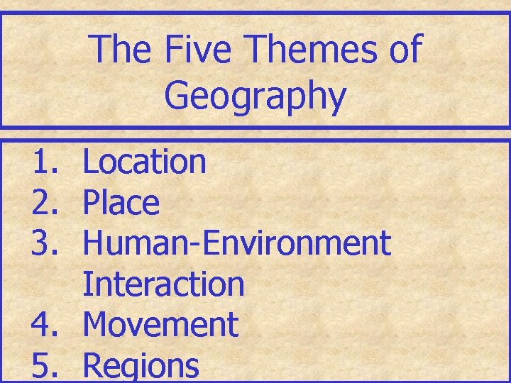 The Five Themes of Geography 1. Location 2. Place 3. Human-Environment Interaction 4. Movement