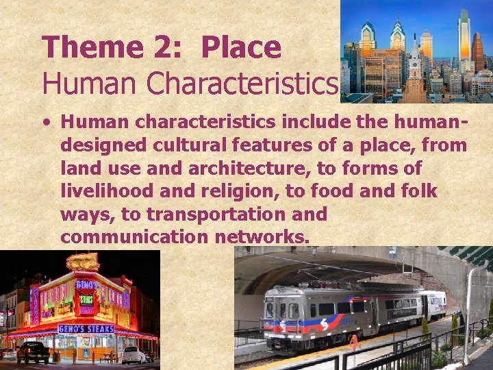Theme 2: Place Human Characteristics • Human characteristics include the humandesigned cultural features of
