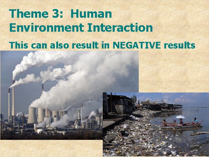 Theme 3: Human Environment Interaction This can also result in NEGATIVE results 