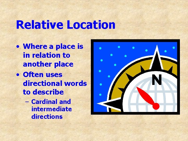 Relative Location • Where a place is in relation to another place • Often