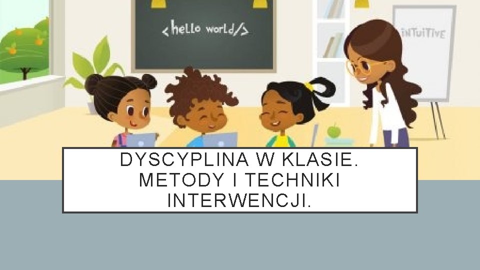 DYSCYPLINA W KLASIE. METODY I TECHNIKI INTERWENCJI. DYSCYPLINA W KLASIE. METODY I TECHNIKI INTERWENCJI.