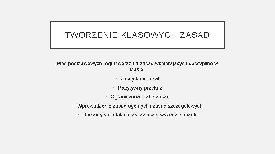 TWORZENIE KLASOWYCH ZASAD Pięć podstawowych reguł tworzenia zasad wspierających dyscyplinę w klasie: • Jasny TWORZENIE KLASOWYCH ZASAD Pięć podstawowych reguł tworzenia zasad wspierających dyscyplinę w klasie: • Jasny