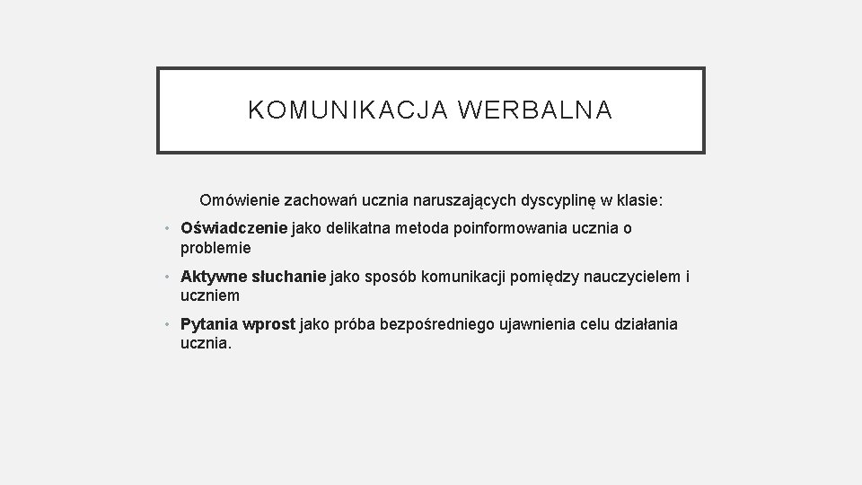 KOMUNIKACJA WERBALNA Omówienie zachowań ucznia naruszających dyscyplinę w klasie: • Oświadczenie jako delikatna metoda KOMUNIKACJA WERBALNA Omówienie zachowań ucznia naruszających dyscyplinę w klasie: • Oświadczenie jako delikatna metoda