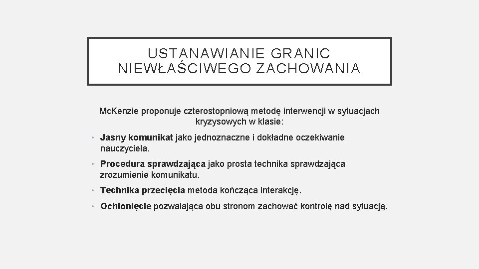 USTANAWIANIE GRANIC NIEWŁAŚCIWEGO ZACHOWANIA Mc. Kenzie proponuje czterostopniową metodę interwencji w sytuacjach kryzysowych w USTANAWIANIE GRANIC NIEWŁAŚCIWEGO ZACHOWANIA Mc. Kenzie proponuje czterostopniową metodę interwencji w sytuacjach kryzysowych w