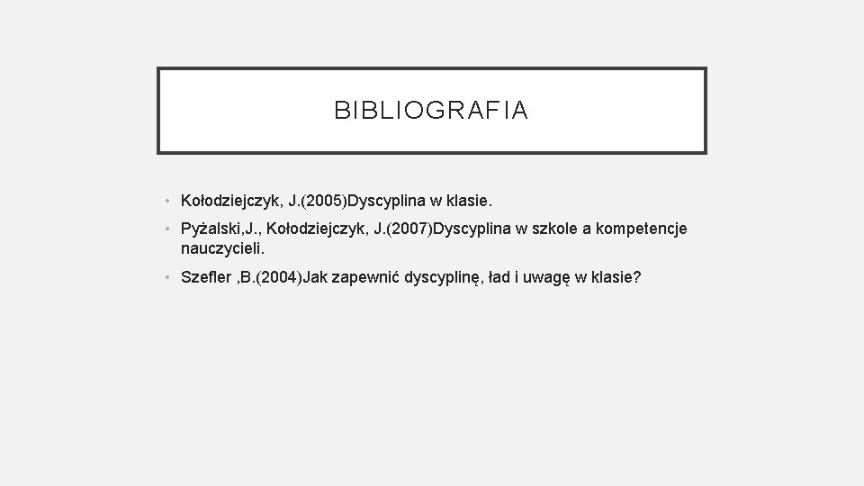 BIBLIOGRAFIA • Kołodziejczyk, J. (2005)Dyscyplina w klasie. • Pyżalski, J. , Kołodziejczyk, J. (2007)Dyscyplina BIBLIOGRAFIA • Kołodziejczyk, J. (2005)Dyscyplina w klasie. • Pyżalski, J. , Kołodziejczyk, J. (2007)Dyscyplina
