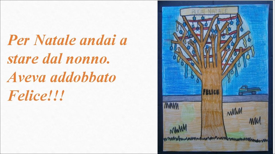 Per Natale andai a stare dal nonno. Aveva addobbato Felice!!! 