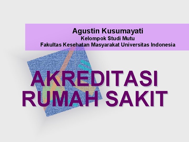 Agustin Kusumayati Kelompok Studi Mutu Fakultas Kesehatan Masyarakat Universitas Indonesia AKREDITASI RUMAH SAKIT 
