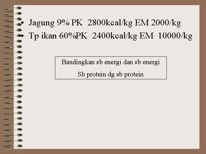  • Jagung 9% PK 2800 kcal/kg EM 2000/kg • Tp ikan 60%PK 2400