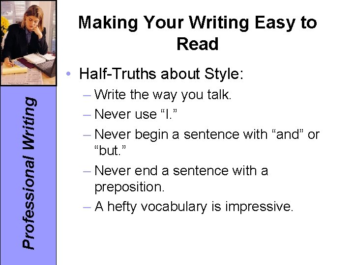 Making Your Writing Easy to Read Professional Writing • Half-Truths about Style: – Write