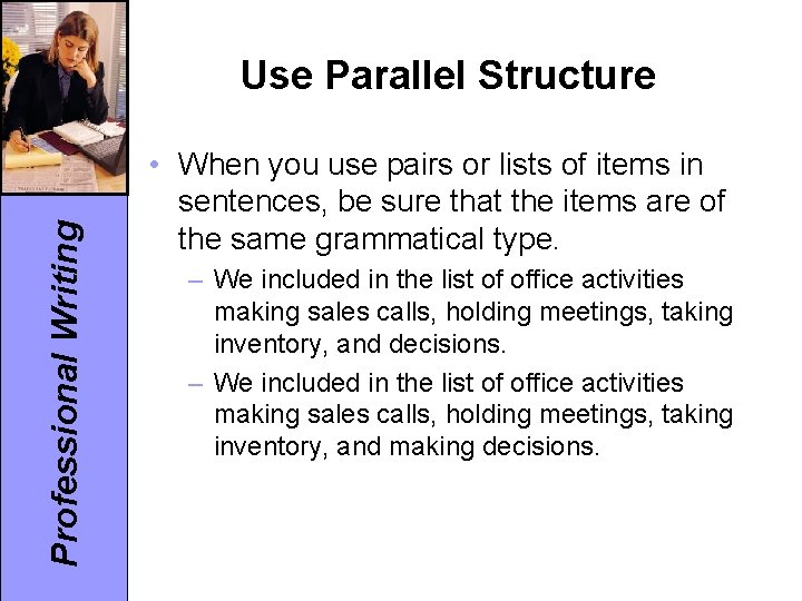 Professional Writing Use Parallel Structure • When you use pairs or lists of items