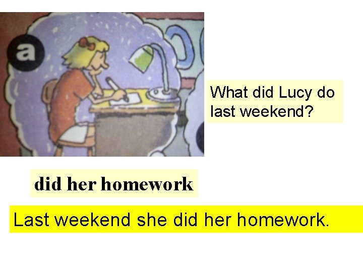 What did Lucy do last weekend? did her homework Last weekend she did her