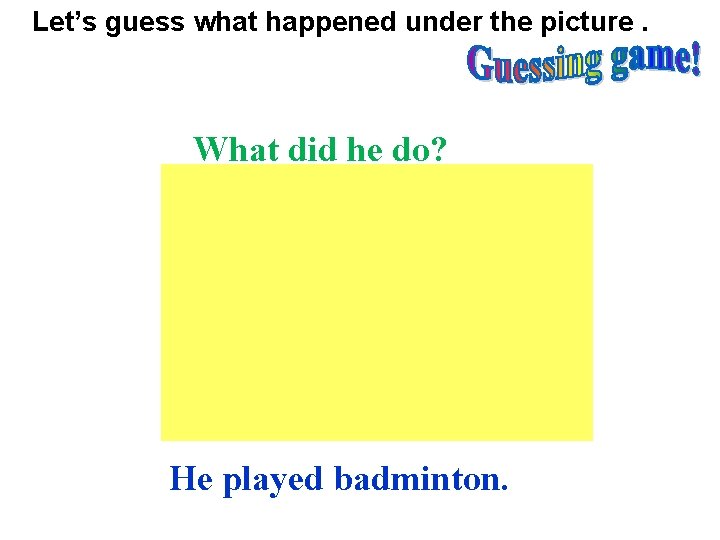 Let’s guess what happened under the picture. What did he do? He played badminton.