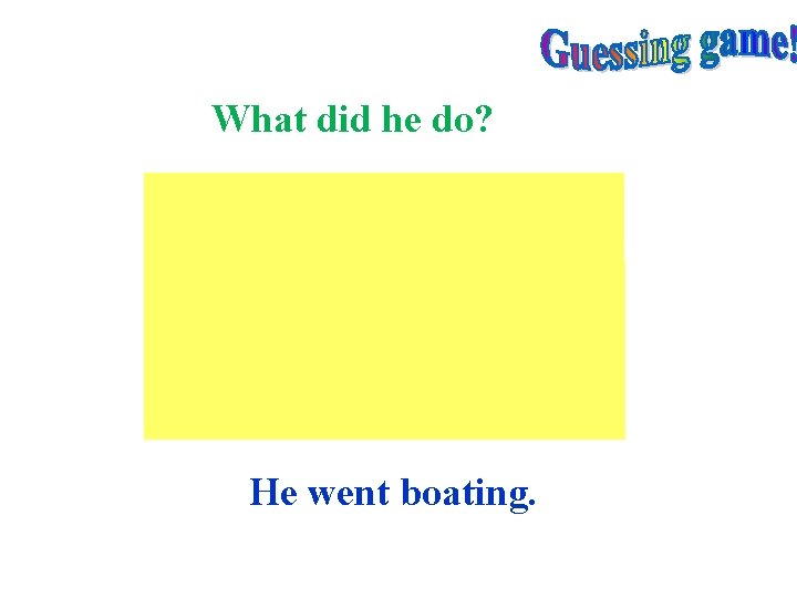 What did he do? He went boating. 