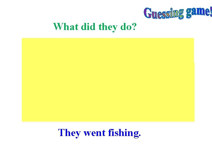 What did they do? They went fishing. 