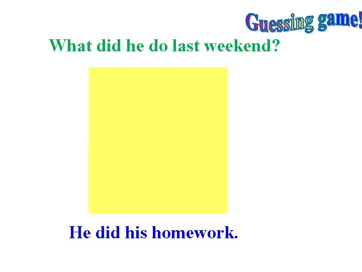 What did he do last weekend? He did his homework. 