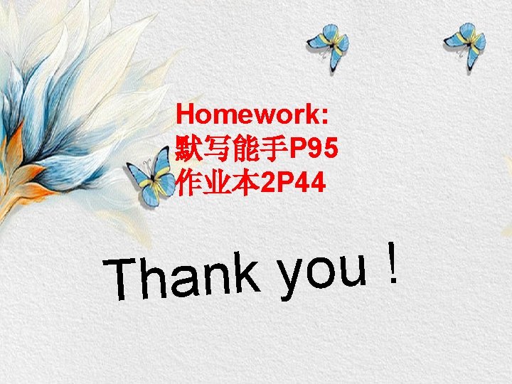 Homework: 默写能手P 95 作业本 2 P 44 ! u o y Thank 
