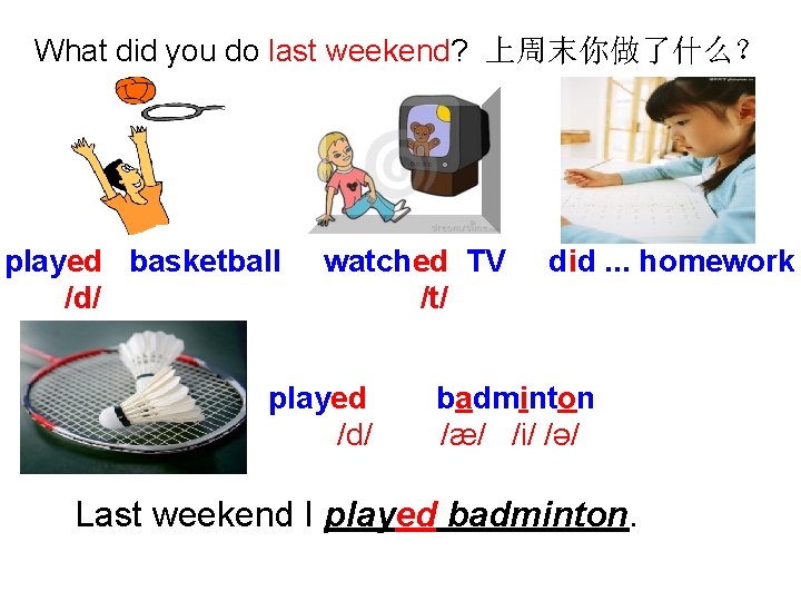 What did you do last weekend? 上周末你做了什么？ played basketball /d/ watched TV /t/ played