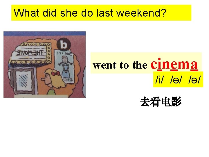 What did she do last weekend? went to the cinema /i/ /ə/ 去看电影 