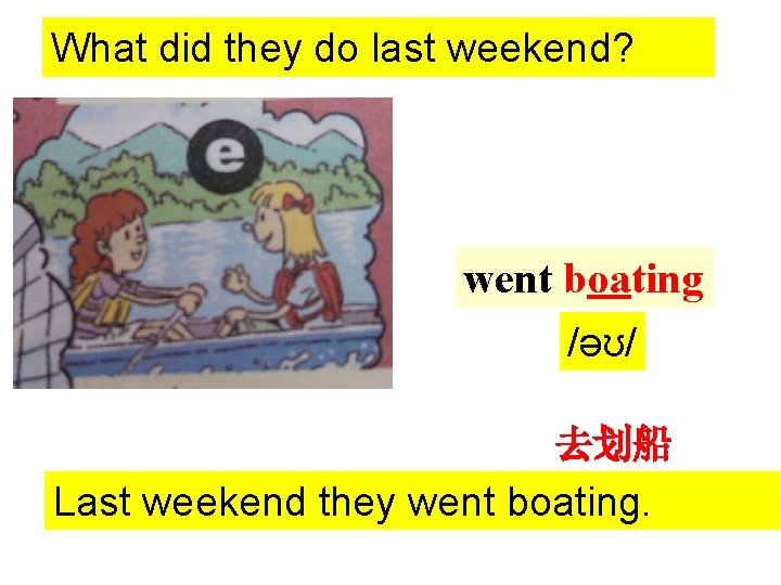 What did they do last weekend? went boating /əʊ/ 去划船 Last weekend they went