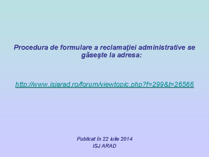 Procedura de formulare a reclamaţiei administrative se găseşte la adresa: http: //www. isjarad. ro/forum/viewtopic. Procedura de formulare a reclamaţiei administrative se găseşte la adresa: http: //www. isjarad. ro/forum/viewtopic.