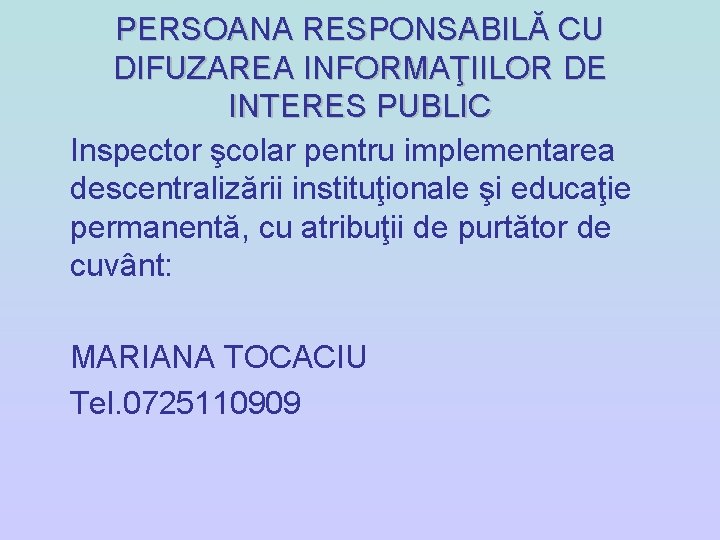 PERSOANA RESPONSABILĂ CU DIFUZAREA INFORMAŢIILOR DE INTERES PUBLIC Inspector şcolar pentru implementarea descentralizării instituţionale PERSOANA RESPONSABILĂ CU DIFUZAREA INFORMAŢIILOR DE INTERES PUBLIC Inspector şcolar pentru implementarea descentralizării instituţionale