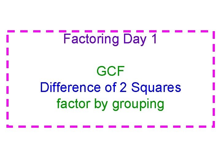 Factoring Day 1 GCF Difference of 2 Squares factor by grouping 