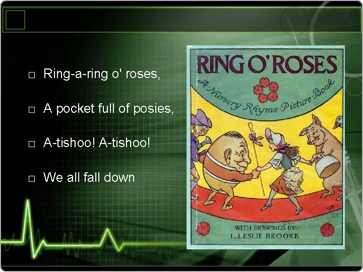 � Ring-a-ring o' roses, � A pocket full of posies, � A-tishoo! � We