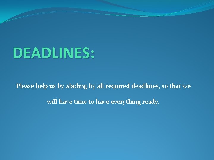 DEADLINES: Please help us by abiding by all required deadlines, so that we will