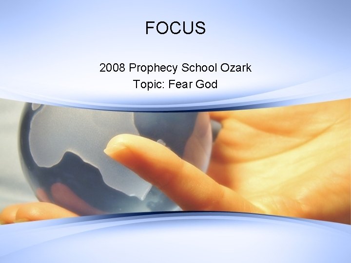 FOCUS 2008 Prophecy School Ozark Topic: Fear God 