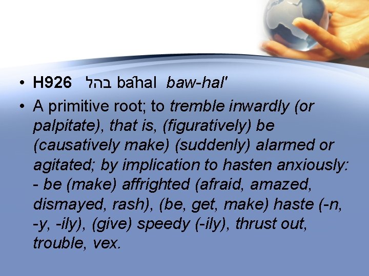  • H 926 בהל ba hal baw-hal' • A primitive root; to tremble