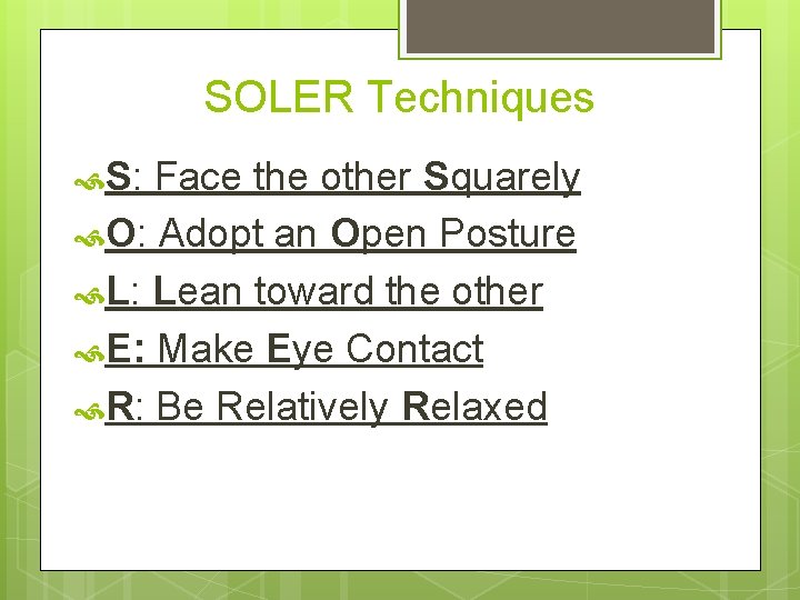 SOLER Techniques S: Face the other Squarely O: Adopt an Open Posture L: Lean
