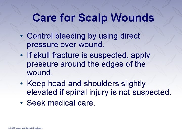 Care for Scalp Wounds • Control bleeding by using direct pressure over wound. •
