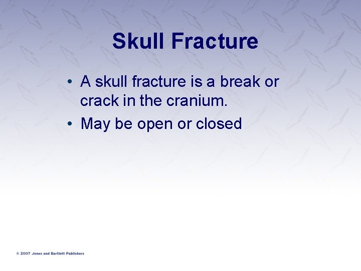 Skull Fracture • A skull fracture is a break or crack in the cranium.
