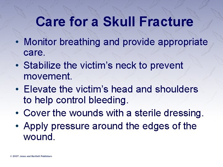 Care for a Skull Fracture • Monitor breathing and provide appropriate care. • Stabilize